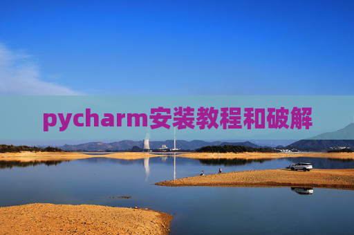 pycharm安装教程和破解 pycharm安装教程和破解